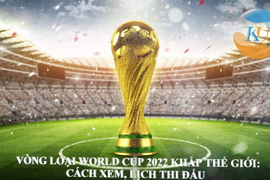 VÒNG LOẠI WORLD CUP 2022 KHẮP THẾ GIỚI