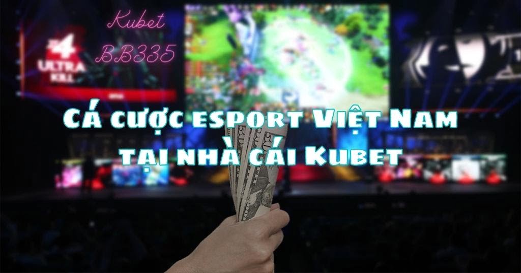 Cá cược esport Việt Nam tại nhà cái Kubet